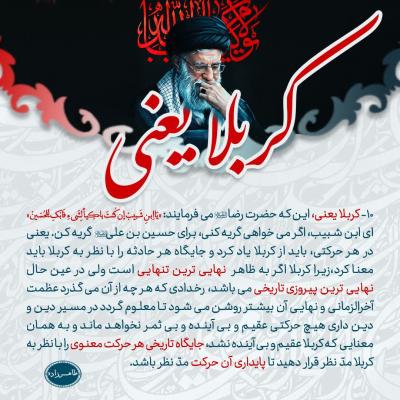 10- کربلا یعنی، جایگاه هر حادثه را با نظر به کربلا معنا باید کرد