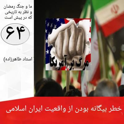 64- خطر بیگانه بودن  از واقعیت انقلاب اسلامی