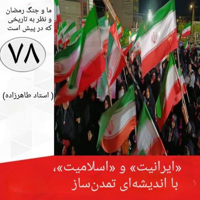 78- «ایرانیت» و «اسلامیت» با اندیشه ای تمدن ساز